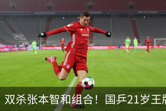 双杀张本智和组合！国乒21岁王牌崛起大闪耀：冲击亚锦赛第二冠